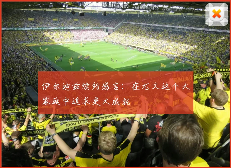 伊尔迪兹续约感言：在尤文这个大家庭中追求更大成就