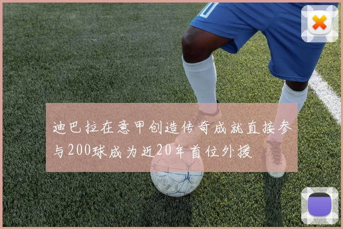 迪巴拉在意甲创造传奇成就直接参与200球成为近20年首位外援