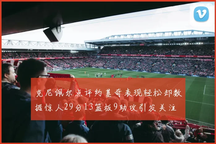 克尼佩尔点评约基奇表现轻松却数据惊人29分13篮板9助攻引发关注
