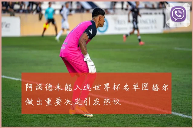 阿诺德未能入选世界杯名单图赫尔做出重要决定引发热议